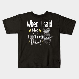 When I said yes I didn't mean dishes  , funny mom gift Kids T-Shirt